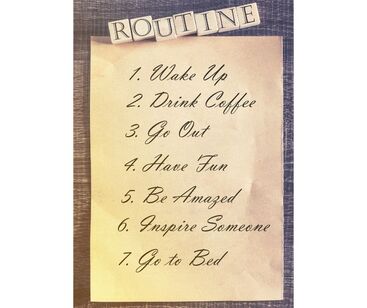 List- Routine: Wake up, Drink coffee, Go out, Have fun, Be amazed, Inspire someone, Go to bed